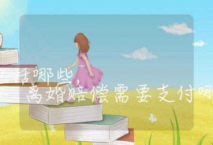 离婚赔偿费用包括哪些, 离婚赔偿需要支付哪些费用_辰美法律